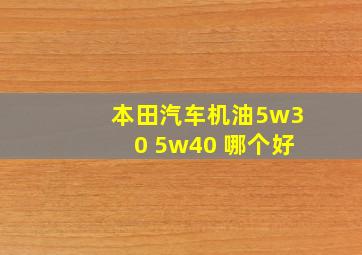 本田汽车机油5w30 5w40 哪个好